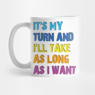 It's My Turn And I'll Take As Long As I Want Mug